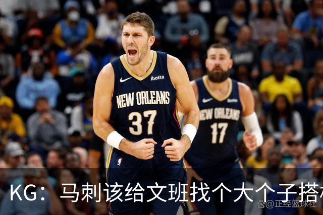 KG：马刺该给文班找个大个子搭档保护篮板 比如哈滕或米切罗